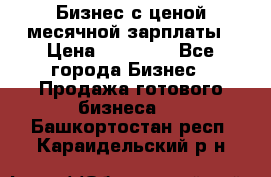 Бизнес с ценой месячной зарплаты › Цена ­ 20 000 - Все города Бизнес » Продажа готового бизнеса   . Башкортостан респ.,Караидельский р-н